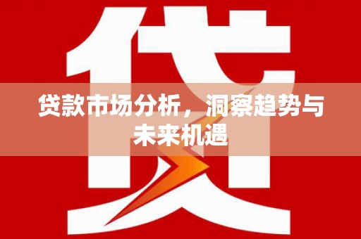 城西贷款市场分析，洞察趋势与未来机遇