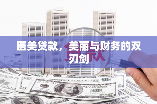 汉川医美贷款，美丽与财务的双刃剑