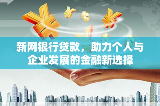 泗礁新网银行贷款，助力个人与企业发展的金融新选择