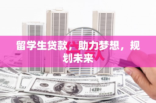 石柱留学生贷款，助力梦想，规划未来