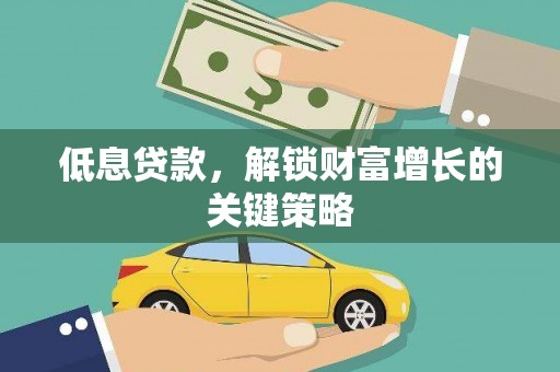 陵城低息贷款，解锁财富增长的关键策略