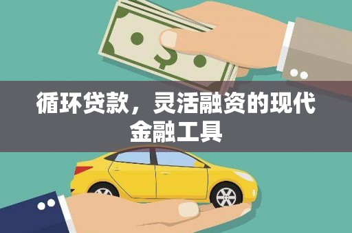 获嘉循环贷款，灵活融资的现代金融工具