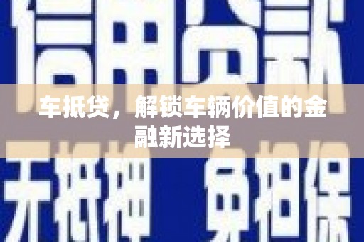 文峰车抵贷，解锁车辆价值的金融新选择