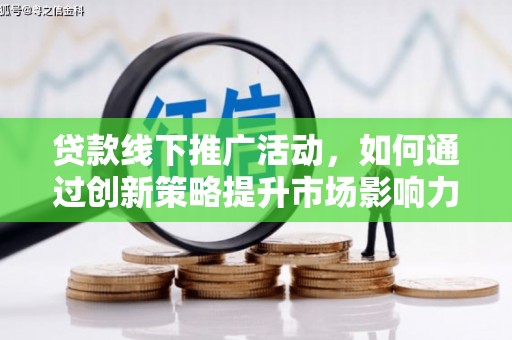 温宿贷款线下推广活动，如何通过创新策略提升市场影响力