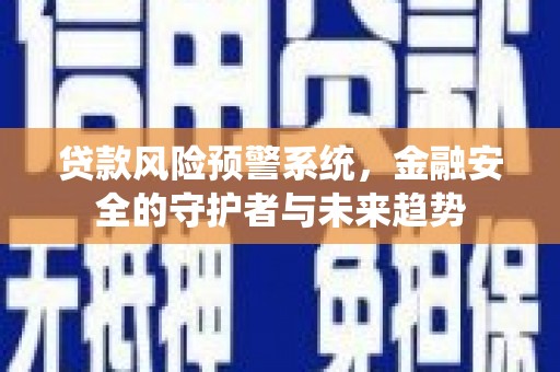 民和贷款风险预警系统，金融安全的守护者与未来趋势