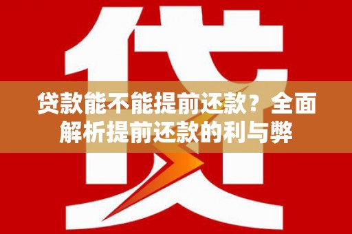 芬园贷款能不能提前还款？全面解析提前还款的利与弊