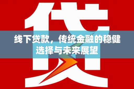 隆尧线下贷款，传统金融的稳健选择与未来展望