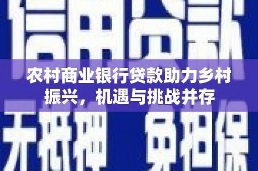 民和农村商业银行贷款助力乡村振兴，机遇与挑战并存