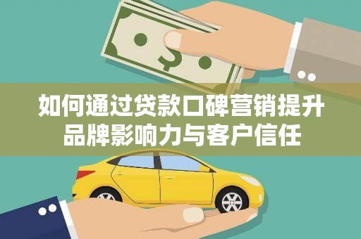 鄢陵如何通过贷款口碑营销提升品牌影响力与客户信任