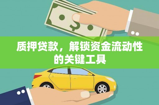 景县质押贷款，解锁资金流动性的关键工具