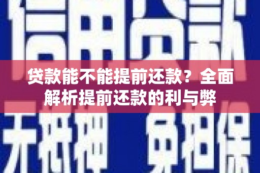 孟津贷款能不能提前还款？全面解析提前还款的利与弊