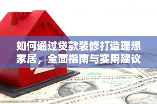 宝应如何通过贷款装修打造理想家居,全面指南与实用建议 宝应如何通过贷款装修打造理想家居,全面指南与实用建议