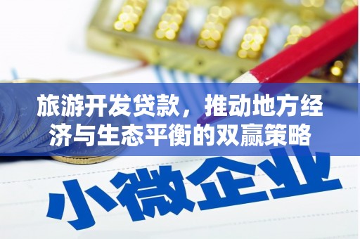 红古旅游开发贷款，推动地方经济与生态平衡的双赢策略