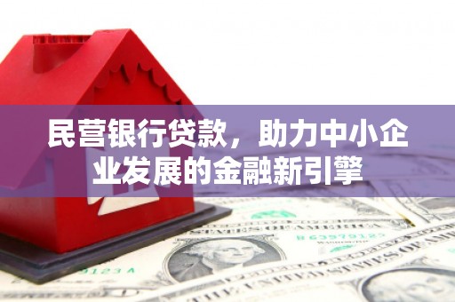 会理民营银行贷款，助力中小企业发展的金融新引擎