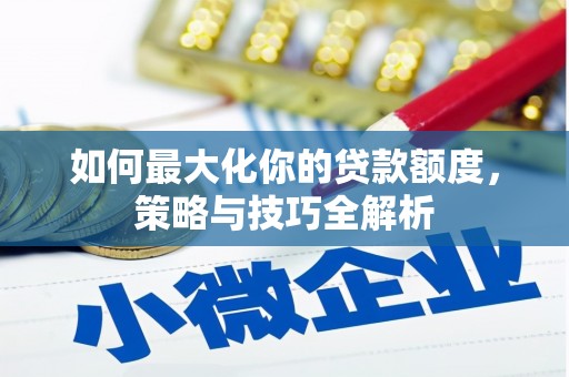 栾城如何最大化你的贷款额度，策略与技巧全解析