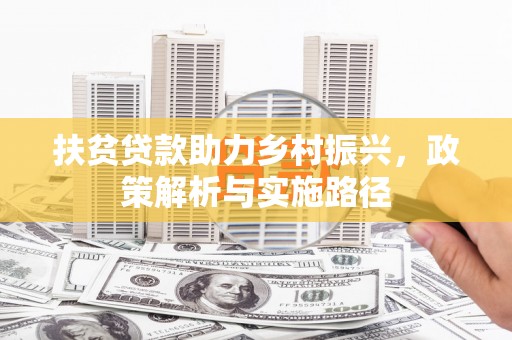 昌都扶贫贷款助力乡村振兴，政策解析与实施路径
