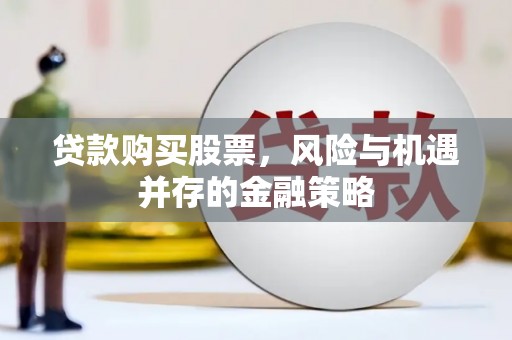 荔湾贷款购买股票，风险与机遇并存的金融策略
