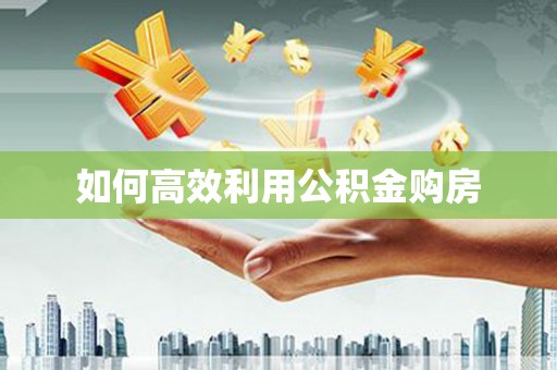 伊春如何高效利用公积金购房