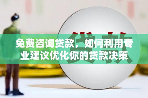 温江免费咨询贷款，如何利用专业建议优化你的贷款决策