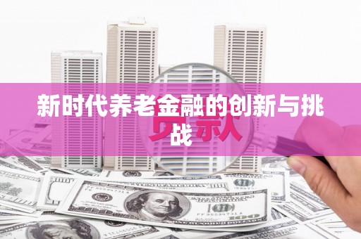 金东新时代养老金融的创新与挑战