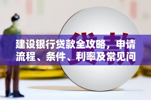 太湖建设银行贷款全攻略，申请流程、条件、利率及常见问题解答