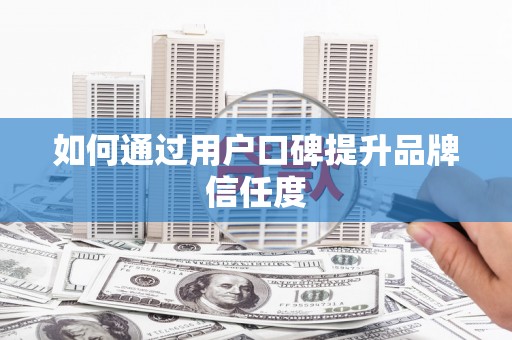 宜宾如何通过用户口碑提升品牌信任度