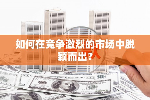 响水如何在竞争激烈的市场中脱颖而出? 响水如何在竞争激烈的市场中脱颖而出?