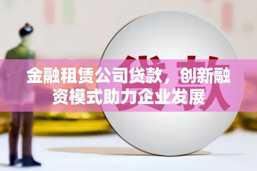大宁金融租赁公司贷款，创新融资模式助力企业发展