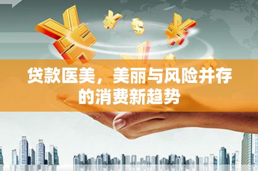 东乡族贷款医美，美丽与风险并存的消费新趋势