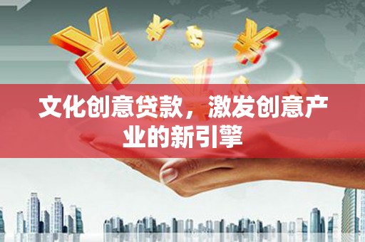 延安文化创意贷款，激发创意产业的新引擎