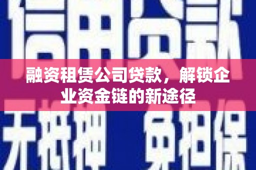 宁晋融资租赁公司贷款，解锁企业资金链的新途径