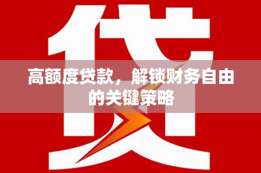 大东高额度贷款，解锁财务自由的关键策略